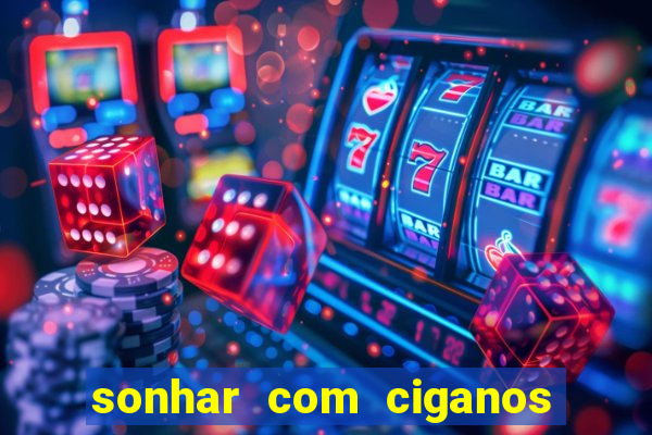 sonhar com ciganos jogo do bicho